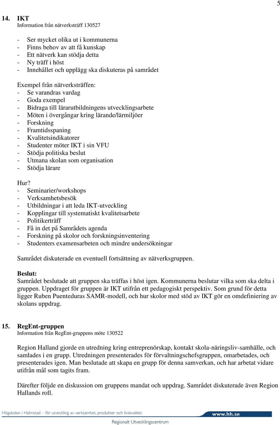 - Framtidsspaning - Kvalitetsindikatorer - Studenter möter IKT i sin VFU - Stödja politiska beslut - Utmana skolan som organisation - Stödja lärare Hur?