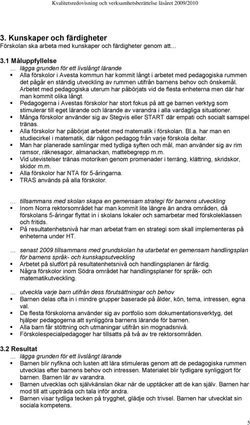 behov och önskemål. Arbetet med pedagogiska uterum har påbörjats vid de flesta enheterna men där har man kommit olika långt.