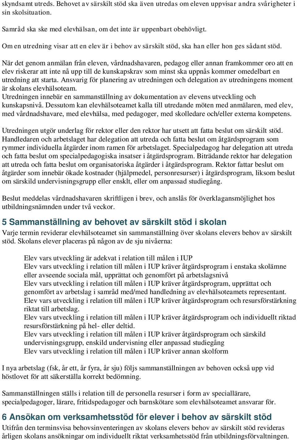 När det genom anmälan från eleven, vårdnadshavaren, pedagog eller annan framkommer oro att en elev riskerar att inte nå upp till de kunskapskrav som minst ska uppnås kommer omedelbart en utredning