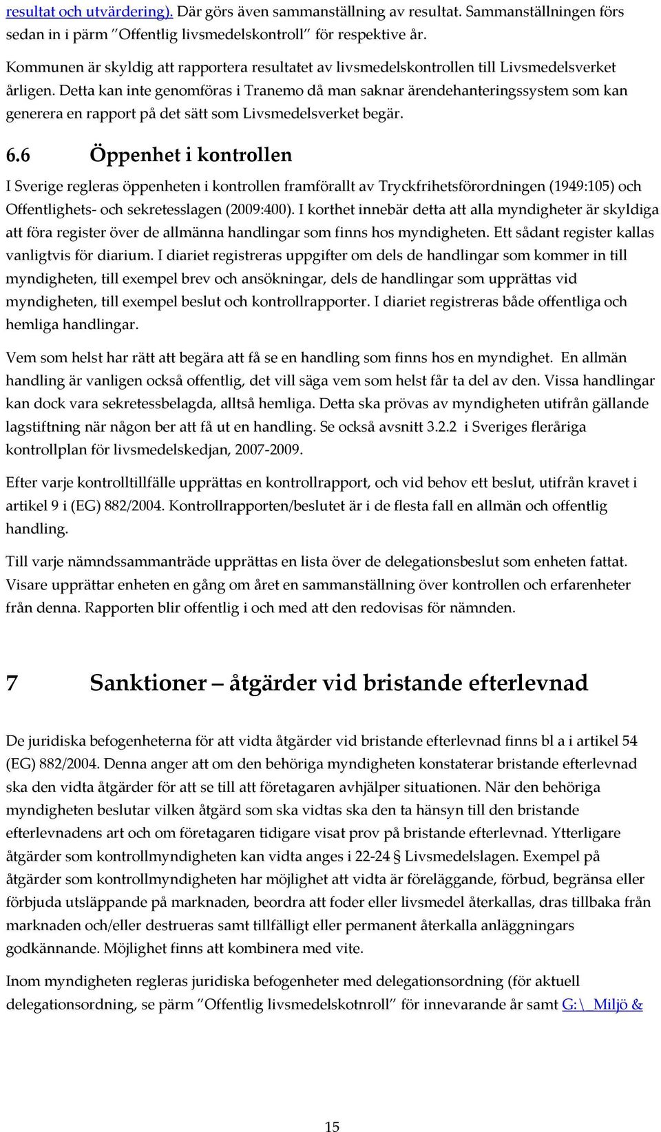 Detta kan inte genomföras i Tranemo då man saknar ärendehanteringssystem som kan generera en rapport på det sätt som Livsmedelsverket begär. 6.