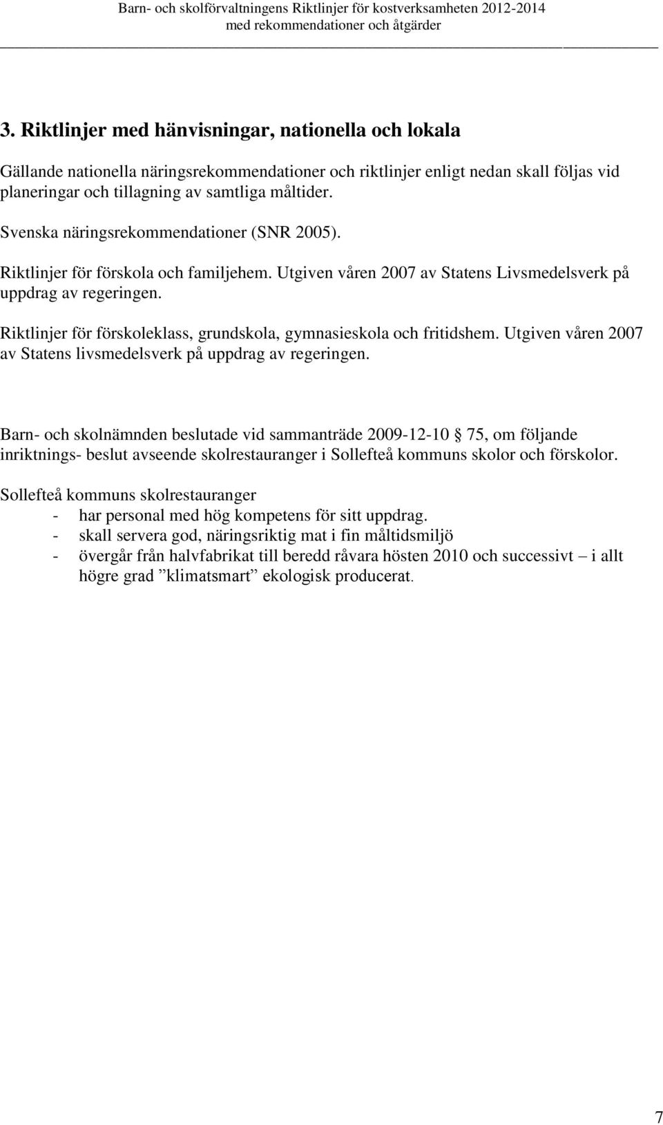 Riktlinjer för förskoleklass, grundskola, gymnasieskola och fritidshem. Utgiven våren 2007 av Statens livsmedelsverk på uppdrag av regeringen.