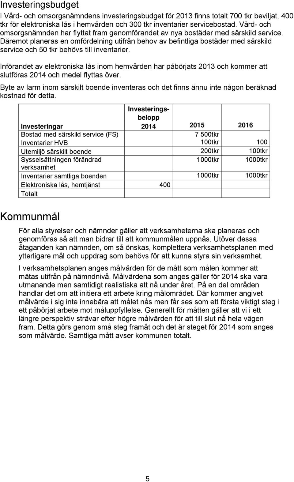 Däremot planeras en omfördelning utifrån behov av befintliga bostäder med särskild service och 50 tkr behövs till inventarier.