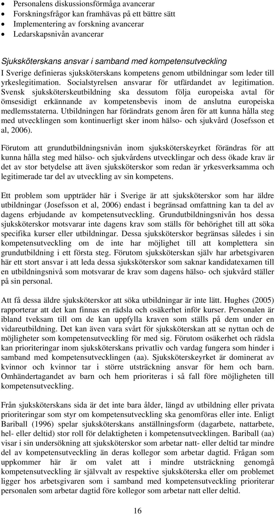 Svensk sjuksköterskeutbildning ska dessutom följa europeiska avtal för ömsesidigt erkännande av kompetensbevis inom de anslutna europeiska medlemsstaterna.