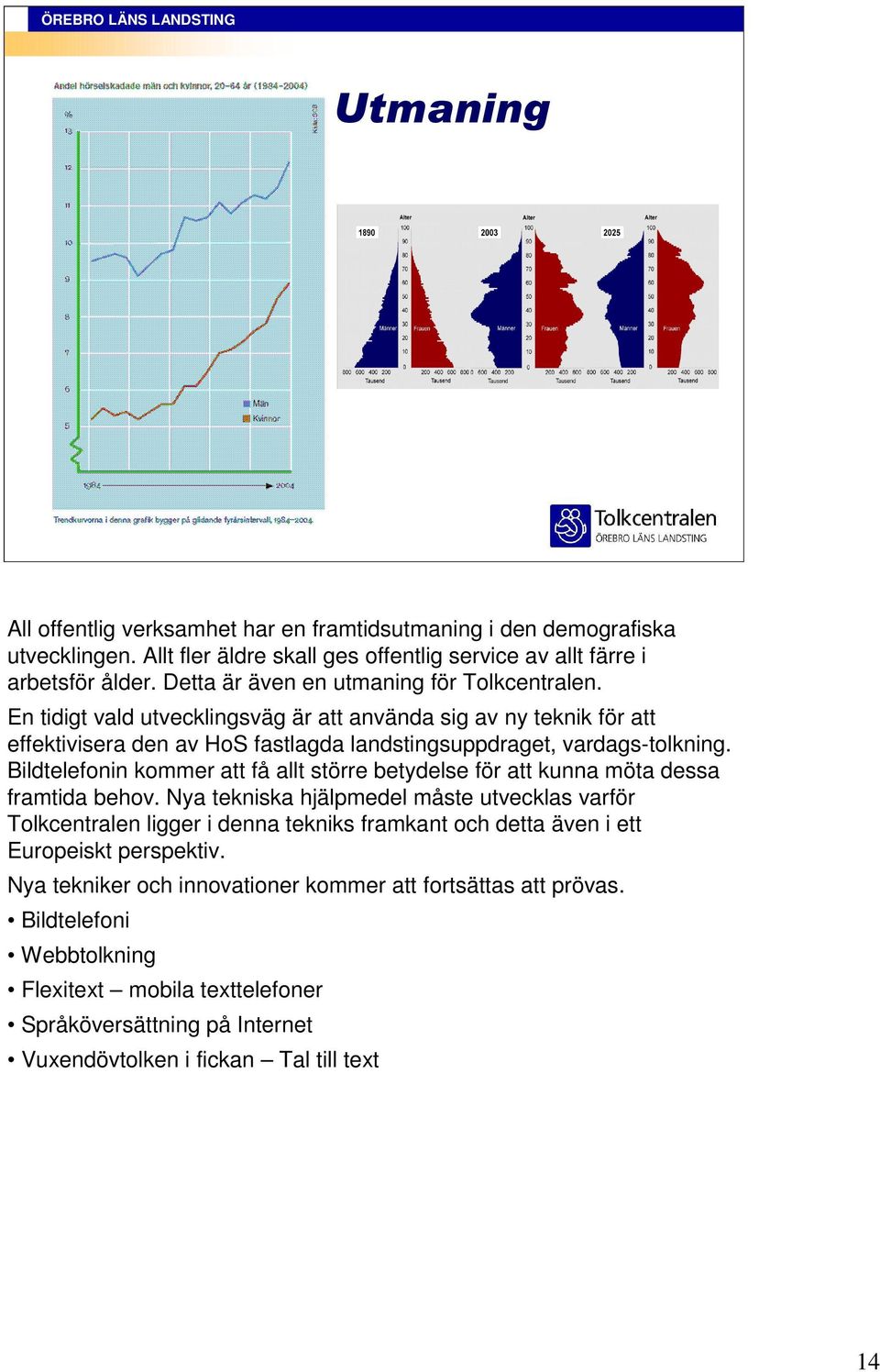 Bildtelefonin kommer att få allt större betydelse för att kunna möta dessa framtida behov.