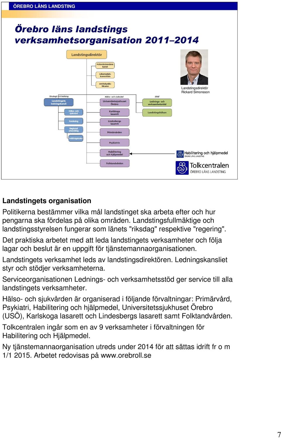 Det praktiska arbetet med att leda landstingets verksamheter och följa lagar och beslut är en uppgift för tjänstemannaorganisationen. Landstingets verksamhet leds av landstingsdirektören.