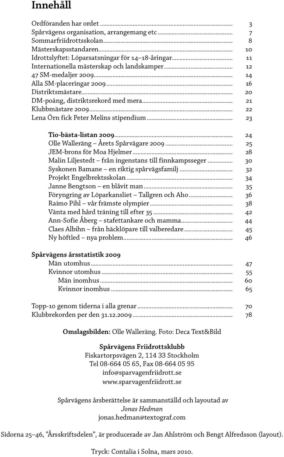 .. 22 Lena Örn fick Peter Melins stipendium... 23 Tio-bästa-listan 2009... 24 Olle Walleräng Årets Spårvägare 2009... 25 JEM-brons för Moa Hjelmer.