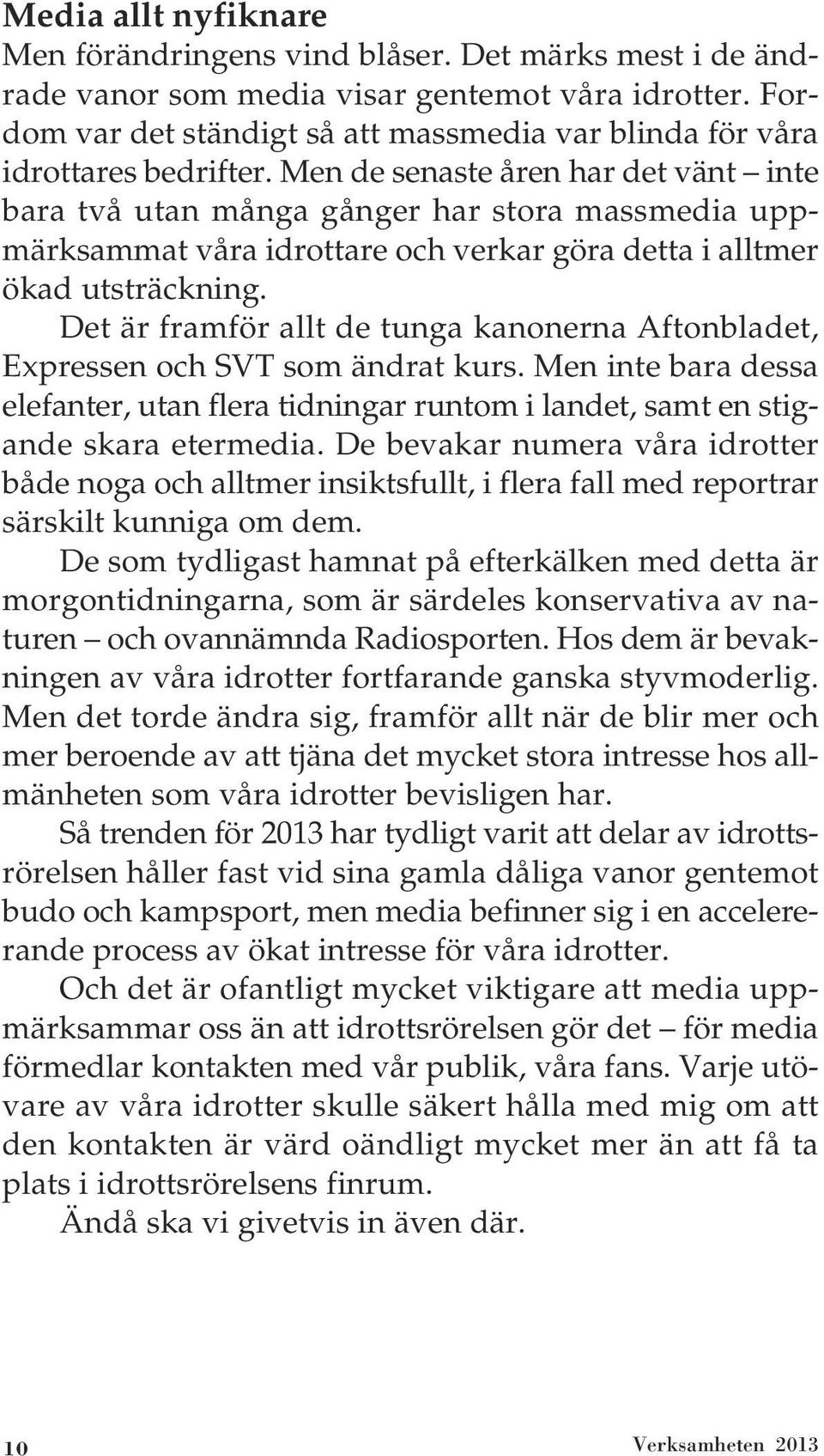 Men de senaste åren har det vänt inte bara två utan många gånger har stora massmedia uppmärksammat våra idrottare och verkar göra detta i alltmer ökad utsträckning.