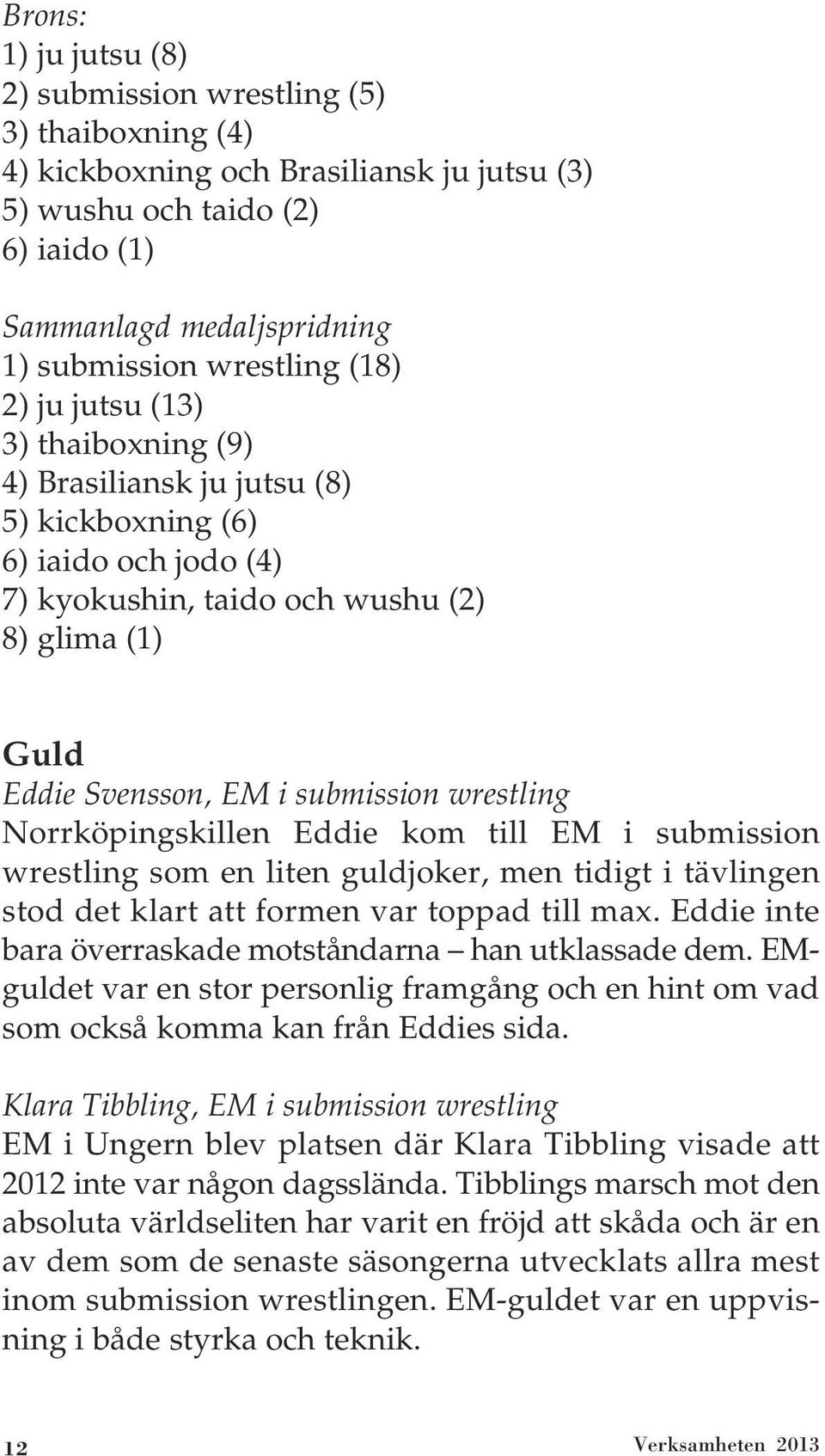 submission wrestling Norrköpingskillen Eddie kom till EM i submission wrestling som en liten guldjoker, men tidigt i tävlingen stod det klart att formen var toppad till max.