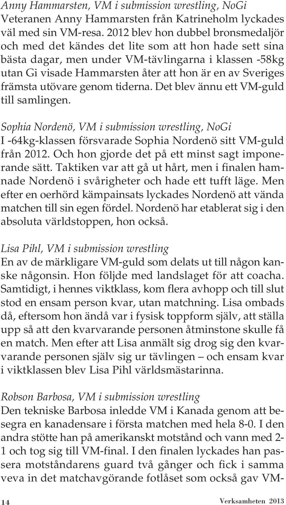 Sveriges främsta utövare genom tiderna. Det blev ännu ett VM-guld till samlingen. Sophia Nordenö, VM i submission wrestling, NoGi I -64kg-klassen försvarade Sophia Nordenö sitt VM-guld från 2012.