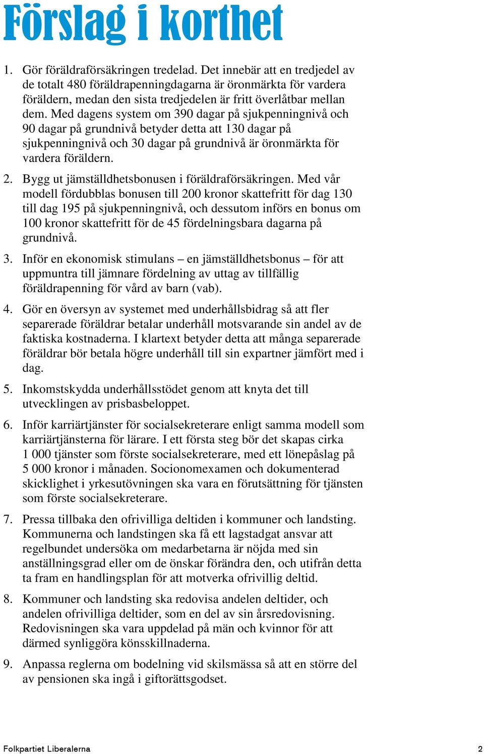 Med dagens system om 390 dagar på sjukpenningnivå och 90 dagar på grundnivå betyder detta att 130 dagar på sjukpenningnivå och 30 dagar på grundnivå är öronmärkta för vardera föräldern. 2.