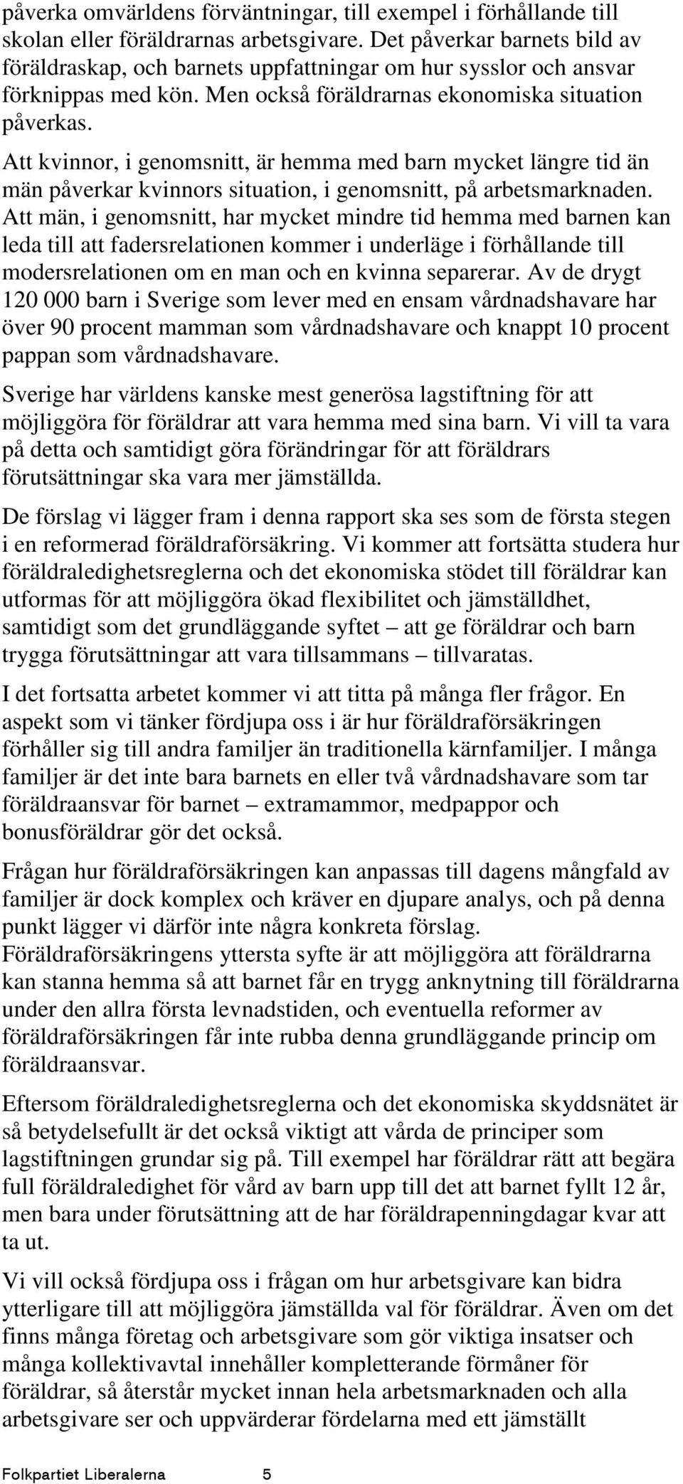 Att kvinnor, i genomsnitt, är hemma med barn mycket längre tid än män påverkar kvinnors situation, i genomsnitt, på arbetsmarknaden.