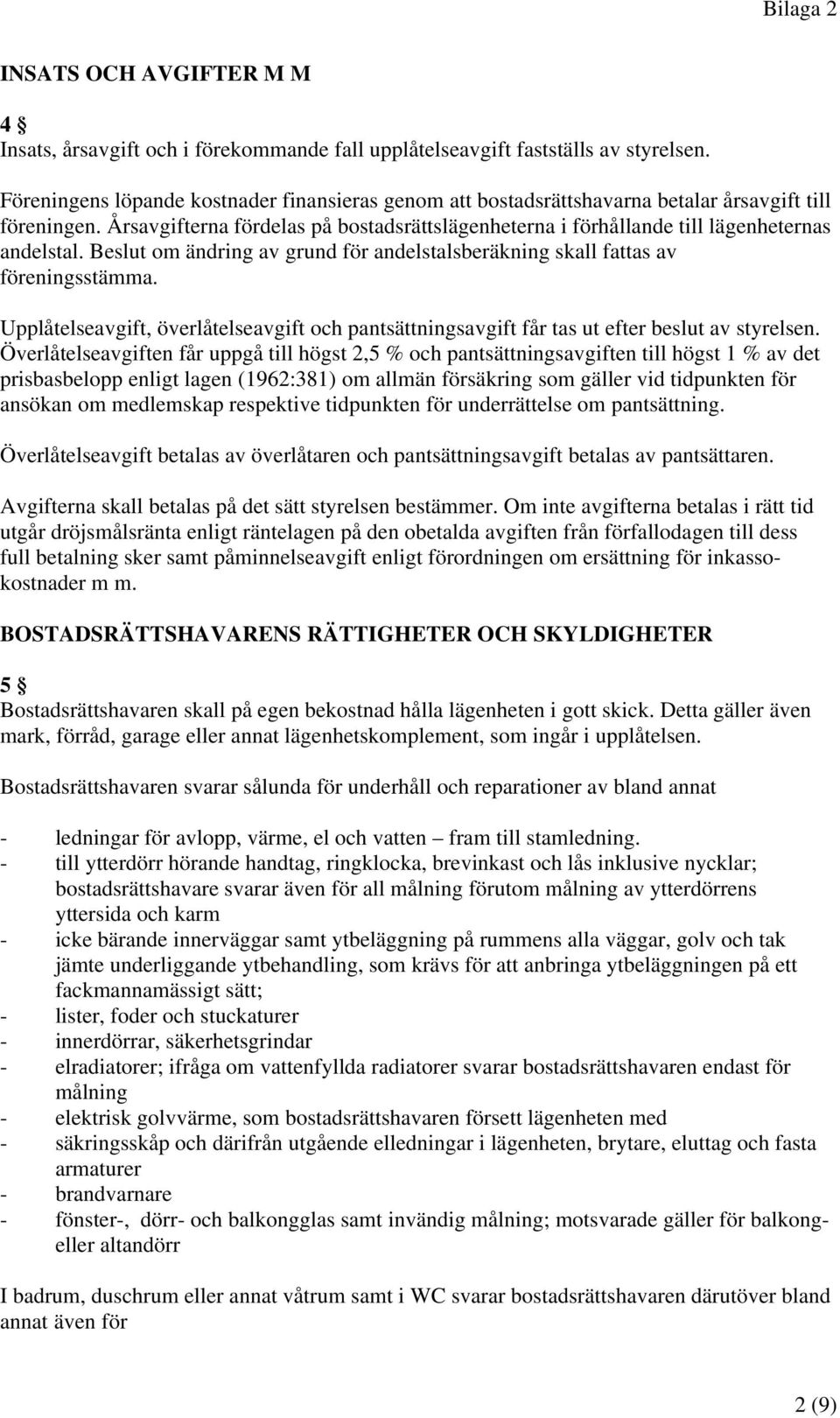 Årsavgifterna fördelas på bostadsrättslägenheterna i förhållande till lägenheternas andelstal. Beslut om ändring av grund för andelstalsberäkning skall fattas av föreningsstämma.