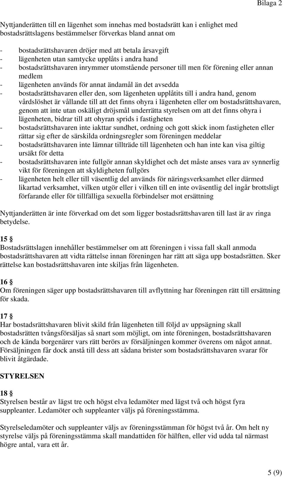 bostadsrättshavaren eller den, som lägenheten upplåtits till i andra hand, genom vårdslöshet är vållande till att det finns ohyra i lägenheten eller om bostadsrättshavaren, genom att inte utan