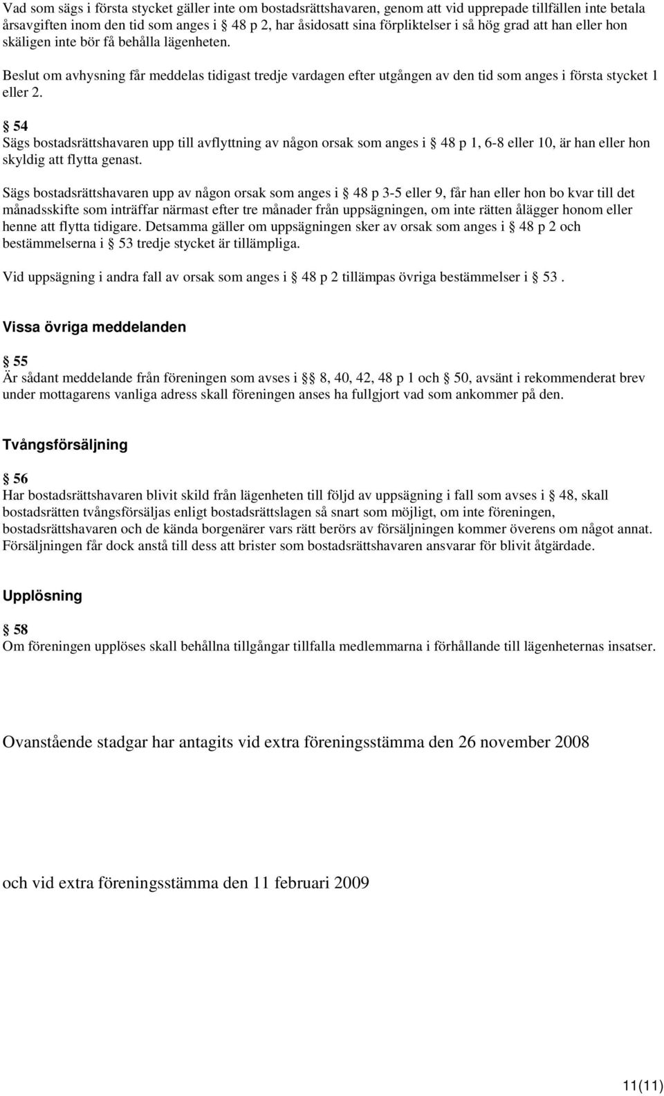 54 Sägs bostadsrättshavaren upp till avflyttning av någon orsak som anges i 48 p 1, 6-8 eller 10, är han eller hon skyldig att flytta genast.