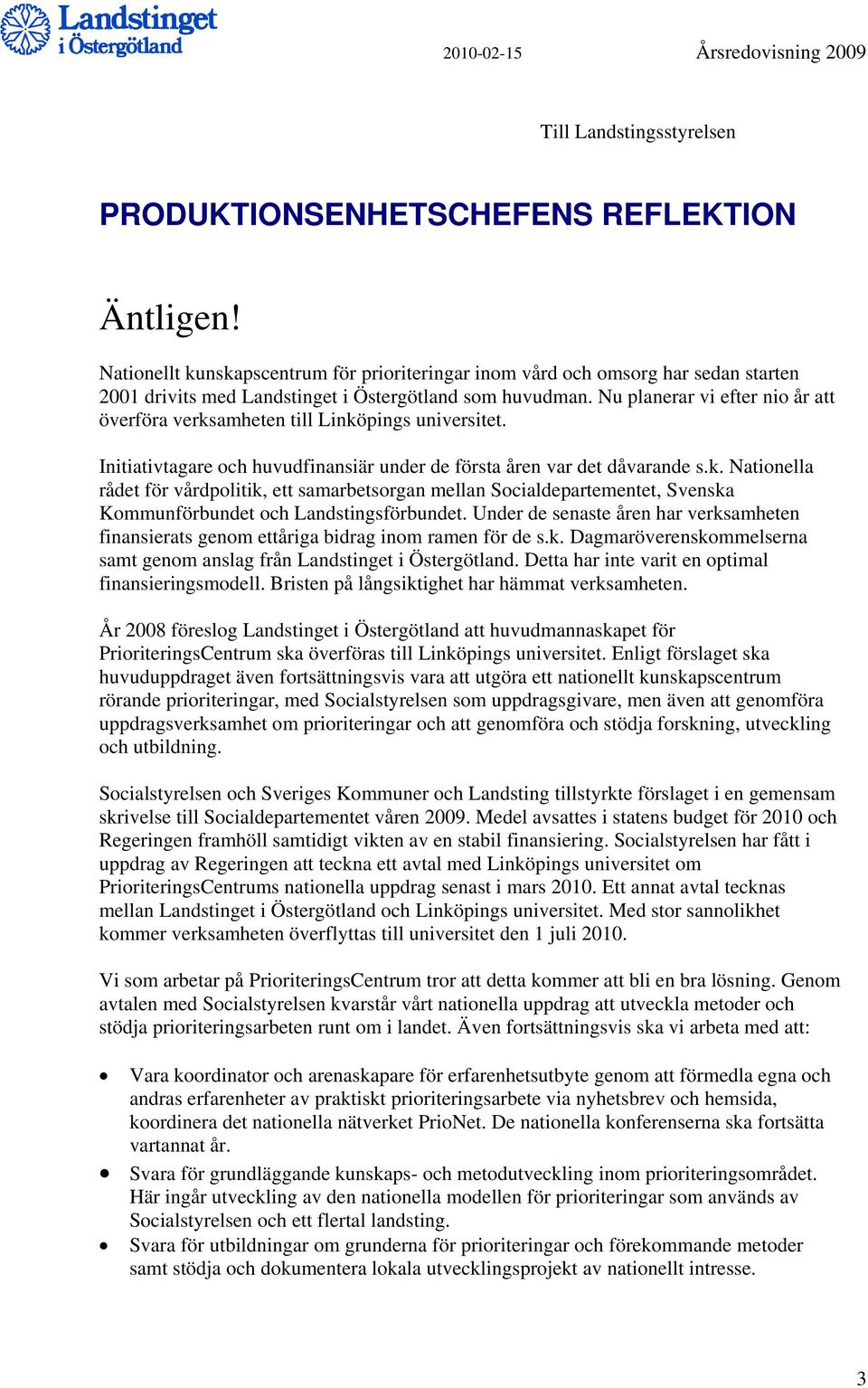 Nu planerar vi efter nio år att överföra verksamheten till Linköpings universitet. Initiativtagare och huvudfinansiär under de första åren var det dåvarande s.k. Nationella rådet för vårdpolitik, ett samarbetsorgan mellan Socialdepartementet, Svenska Kommunförbundet och Landstingsförbundet.