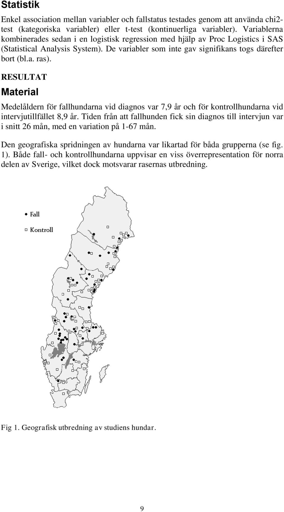 RESULTAT Material Medelåldern för fallhundarna vid diagnos var 7,9 år och för kontrollhundarna vid intervjutillfället 8,9 år.