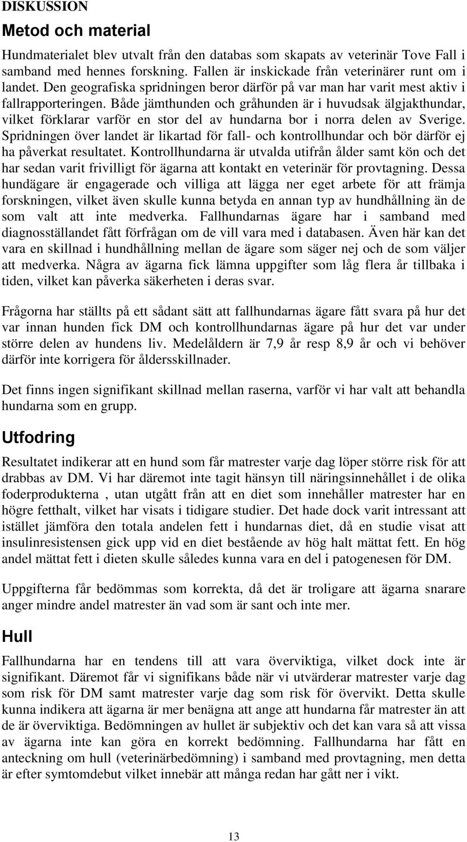 Både jämthunden och gråhunden är i huvudsak älgjakthundar, vilket förklarar varför en stor del av hundarna bor i norra delen av Sverige.