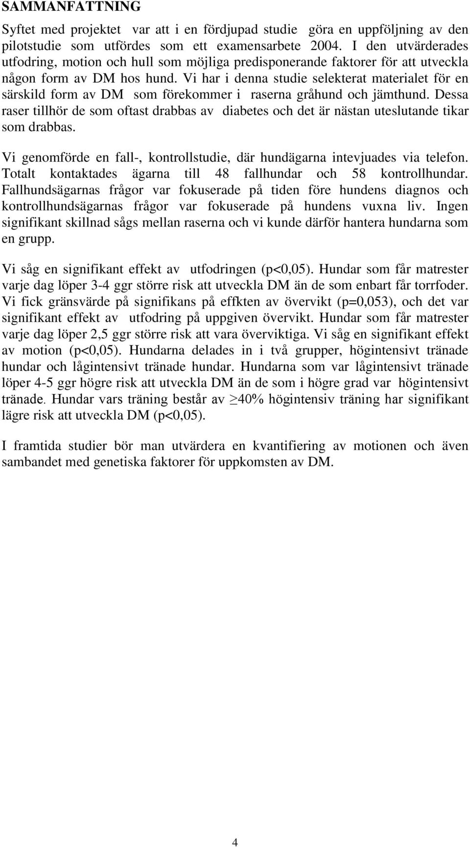 Vi har i denna studie selekterat materialet för en särskild form av DM som förekommer i raserna gråhund och jämthund.