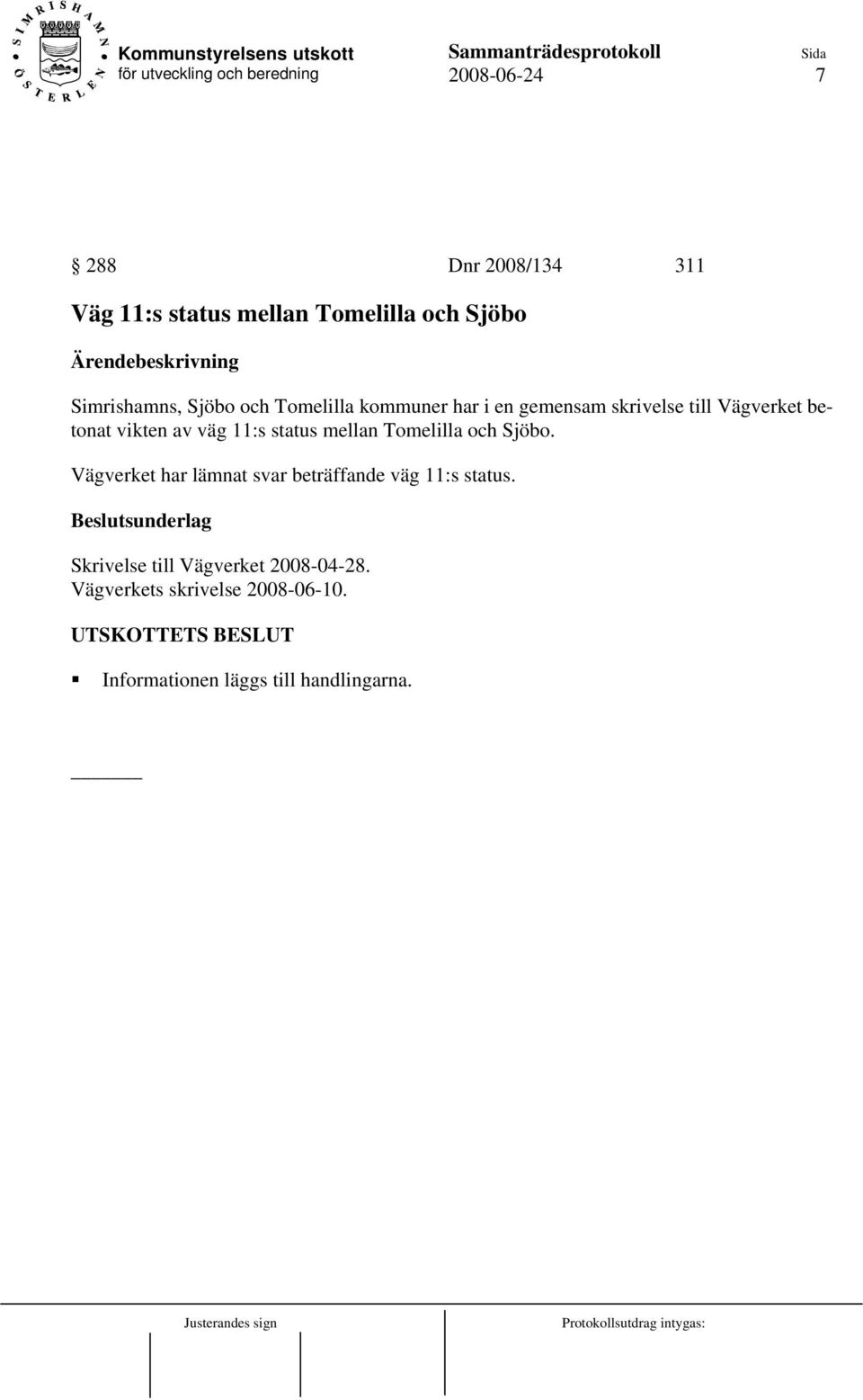 mellan Tomelilla och Sjöbo. Vägverket har lämnat svar beträffande väg 11:s status.