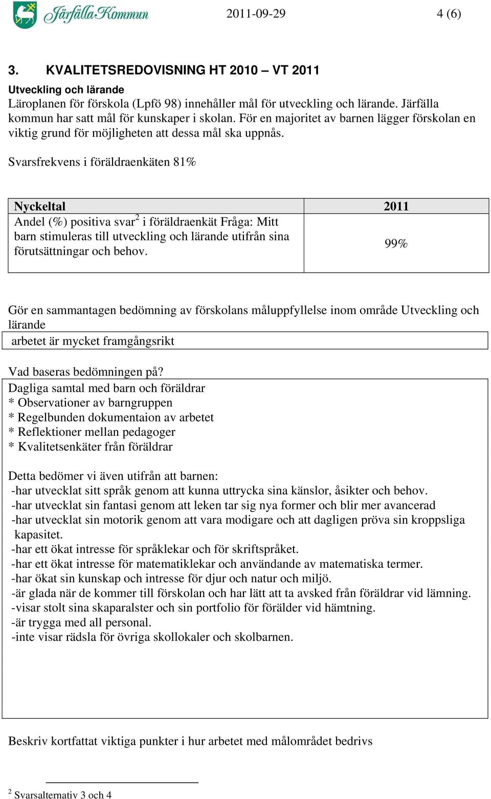 Svarsfrekvens i föräldraenkäten 81% Nyckeltal 2011 Andel (%) positiva svar 2 i föräldraenkät Fråga: Mitt barn stimuleras till utveckling och lärande utifrån sina 99% förutsättningar och behov.