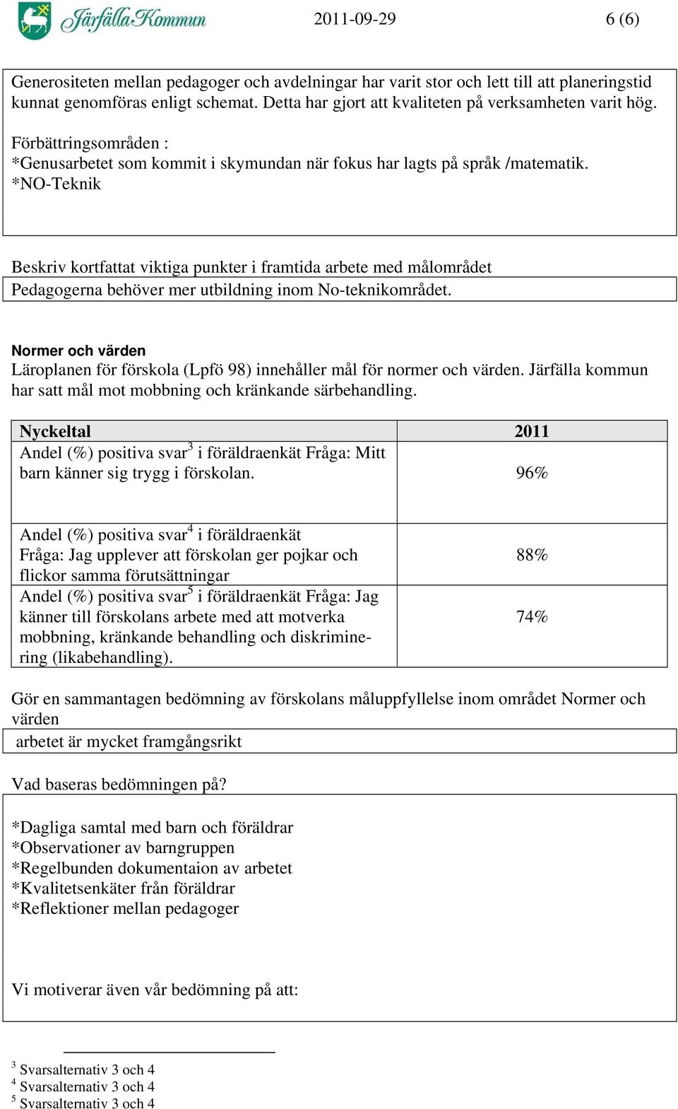 *NO-Teknik Beskriv kortfattat viktiga punkter i framtida arbete med målområdet Pedagogerna behöver mer utbildning inom No-teknikområdet.