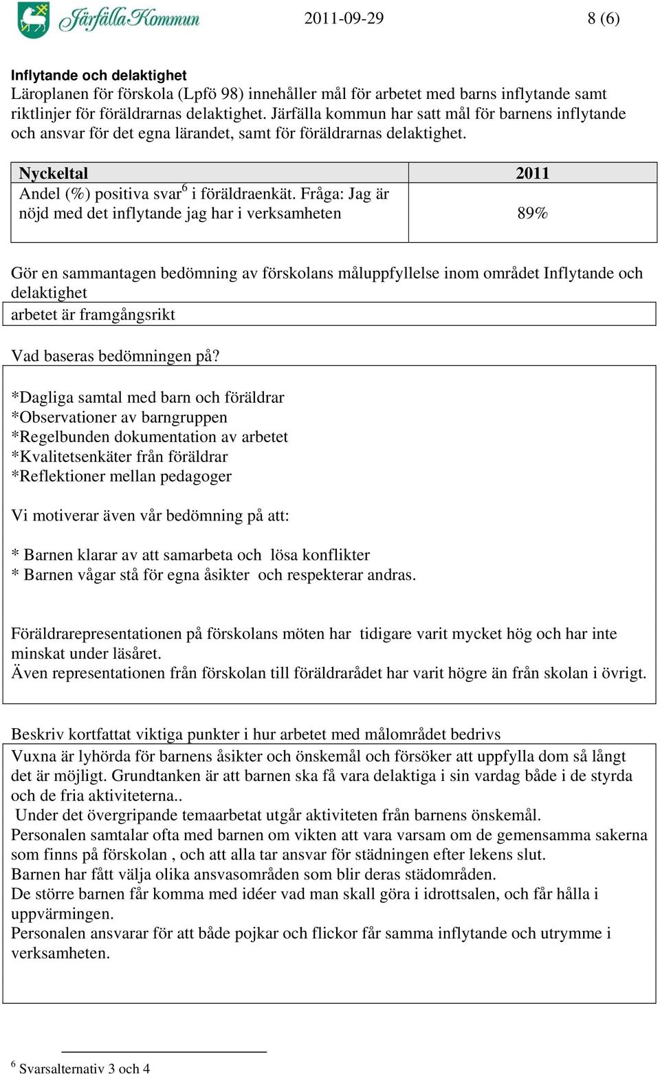 Fråga: Jag är nöjd med det inflytande jag har i verksamheten 89% Gör en sammantagen bedömning av förskolans måluppfyllelse inom området Inflytande och delaktighet arbetet är framgångsrikt Vad baseras