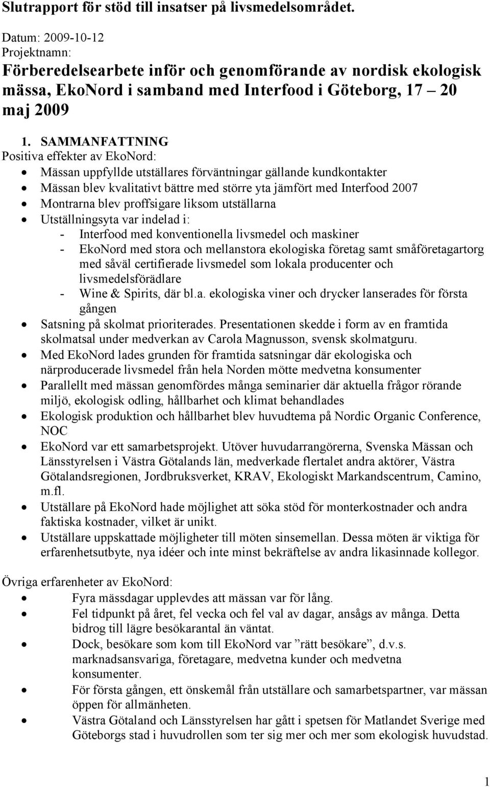 SAMMANFATTNING Positiva effekter av EkoNord: Mässan uppfyllde utställares förväntningar gällande kundkontakter Mässan blev kvalitativt bättre med större yta jämfört med Interfood 2007 Montrarna blev