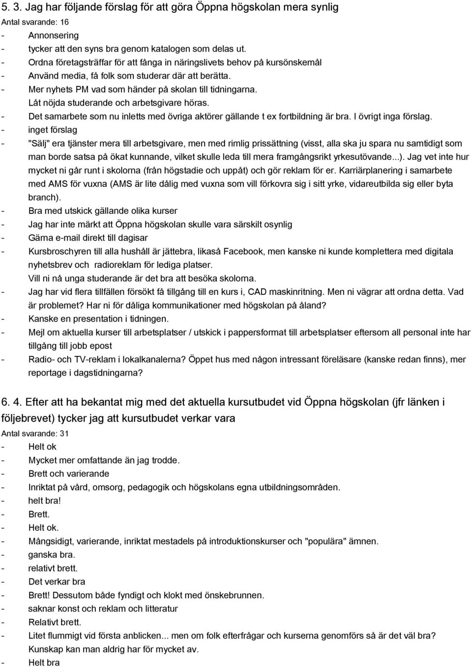 Låt nöjda studerande och arbetsgivare höras. Det samarbete som nu inletts med övriga aktörer gällande t ex fortbildning är bra. I övrigt inga förslag.