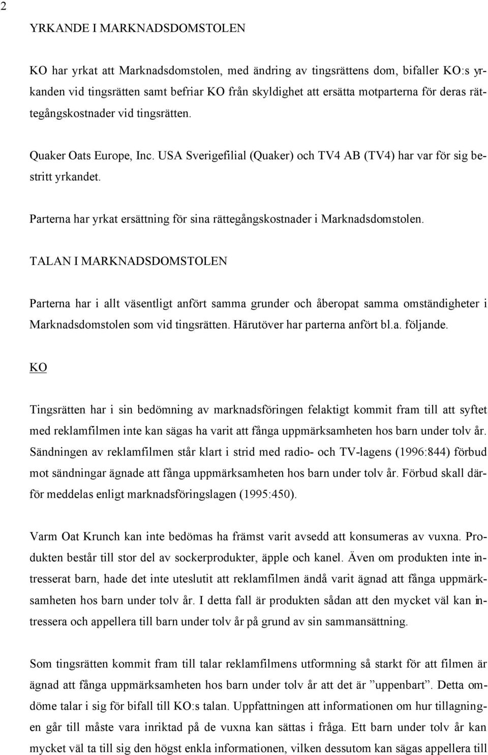 Parterna har yrkat ersättning för sina rättegångskostnader i Marknadsdomstolen.