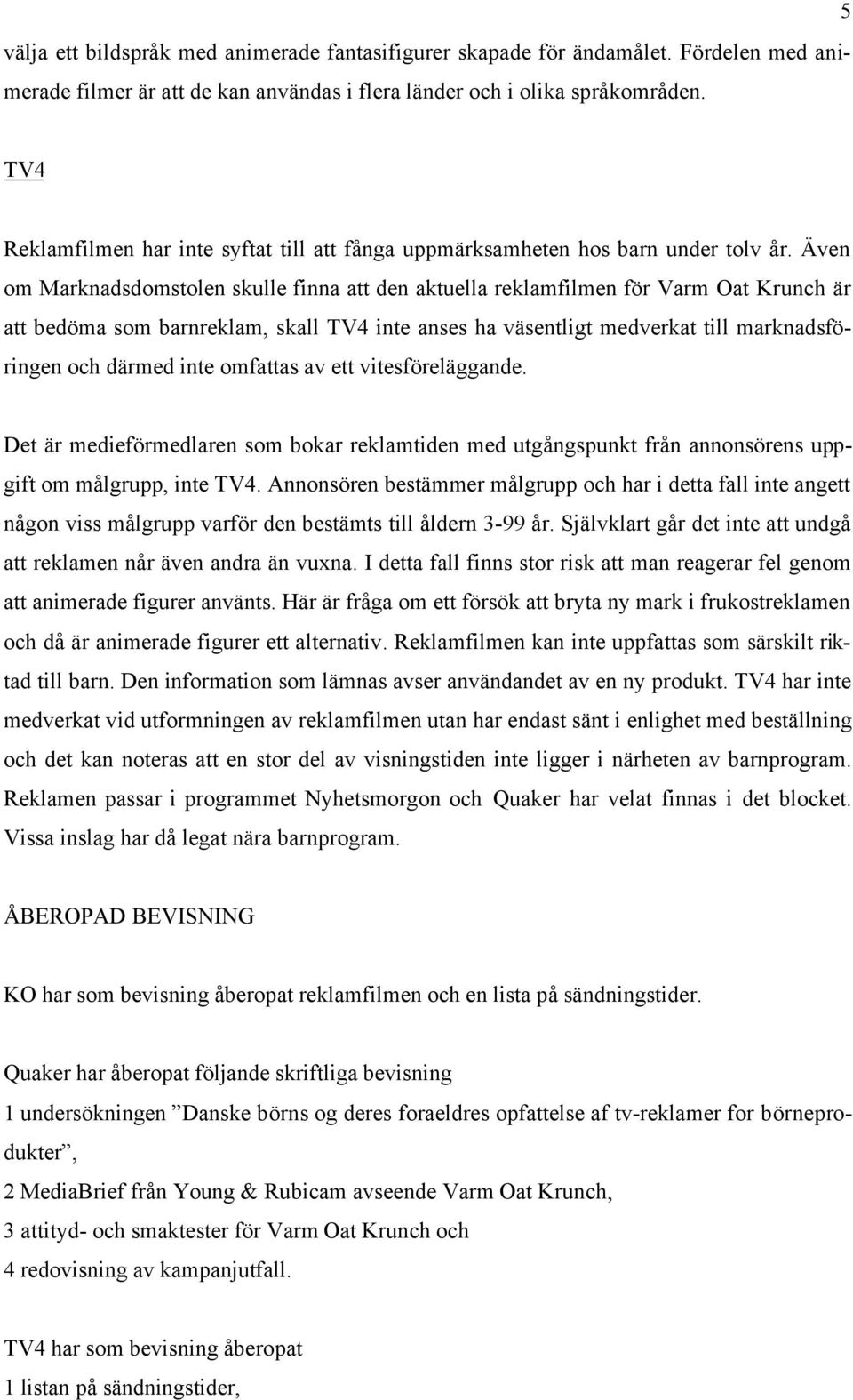 Även om Marknadsdomstolen skulle finna att den aktuella reklamfilmen för Varm Oat Krunch är att bedöma som barnreklam, skall TV4 inte anses ha väsentligt medverkat till marknadsföringen och därmed