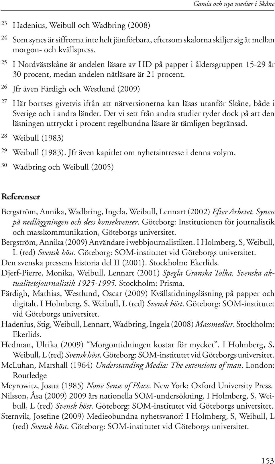 26 Jfr även Färdigh och Westlund (2009) 27 Här bortses givetvis ifrån att nätversionerna kan läsas utanför Skåne, både i Sverige och i andra länder.