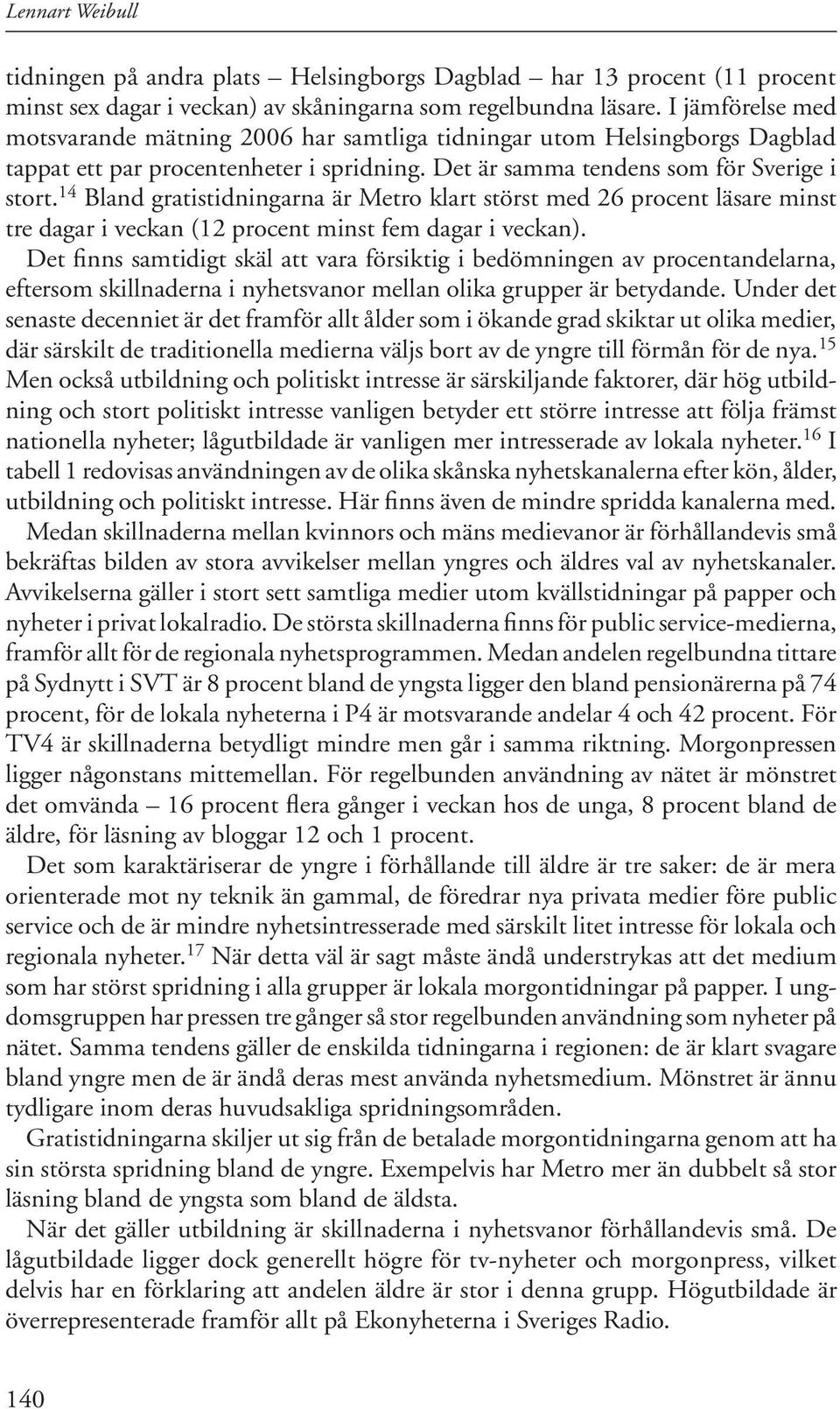 14 Bland gratistidningarna är Metro klart störst med 26 procent läsare minst tre dagar i veckan (12 procent minst fem dagar i veckan).