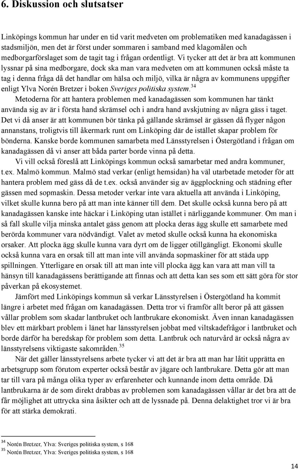 Vi tycker att det är bra att kommunen lyssnar på sina medborgare, dock ska man vara medveten om att kommunen också måste ta tag i denna fråga då det handlar om hälsa och miljö, vilka är några av