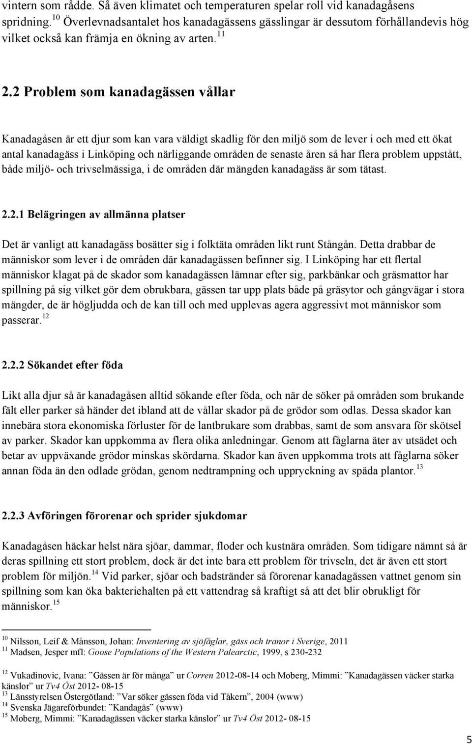 2 Problem som kanadagässen vållar Kanadagåsen är ett djur som kan vara väldigt skadlig för den miljö som de lever i och med ett ökat antal kanadagäss i Linköping och närliggande områden de senaste