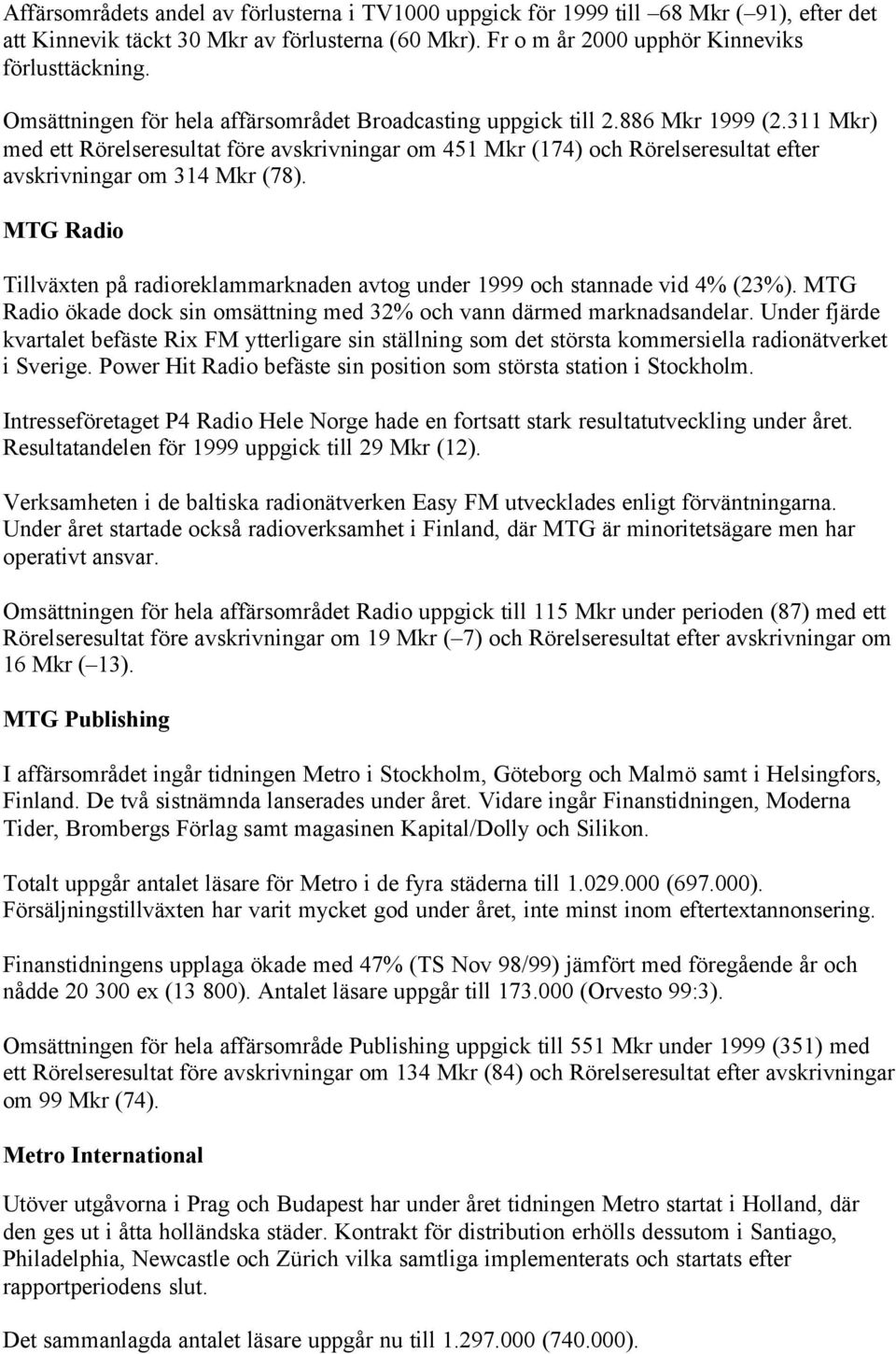 311 Mkr) med ett Rörelseresultat före avskrivningar om 451 Mkr (174) och Rörelseresultat efter avskrivningar om 314 Mkr (78).