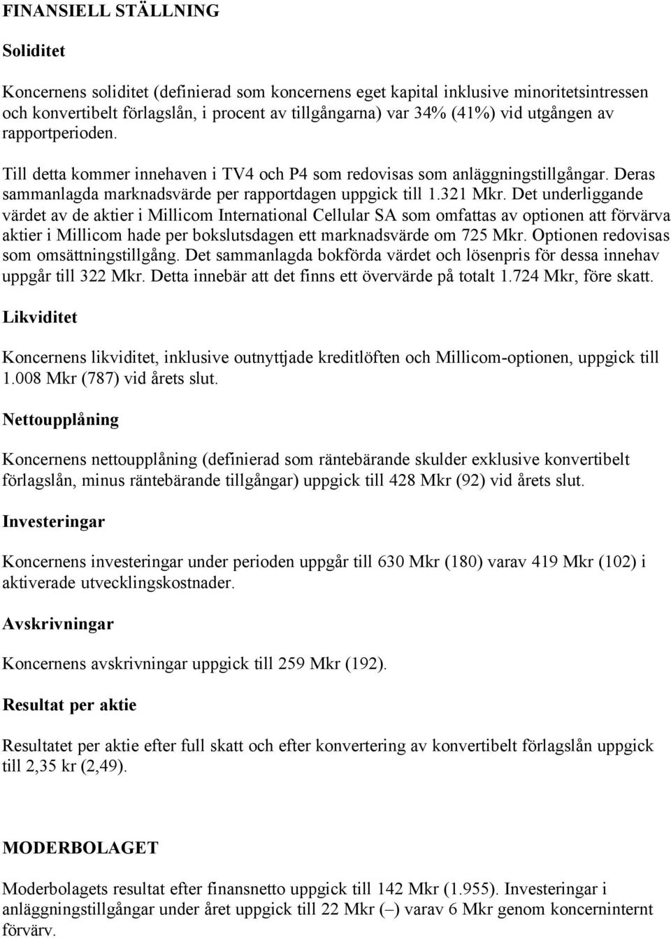 Det underliggande värdet av de aktier i Millicom International Cellular SA som omfattas av optionen att förvärva aktier i Millicom hade per bokslutsdagen ett marknadsvärde om 725 Mkr.