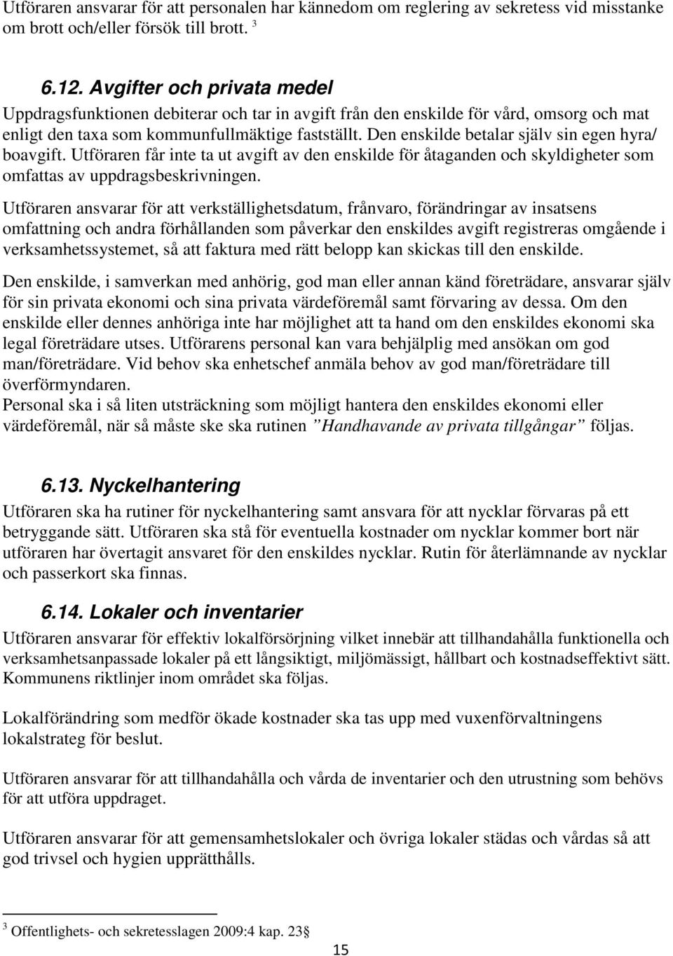 Den enskilde betalar själv sin egen hyra/ boavgift. Utföraren får inte ta ut avgift av den enskilde för åtaganden och skyldigheter som omfattas av uppdragsbeskrivningen.