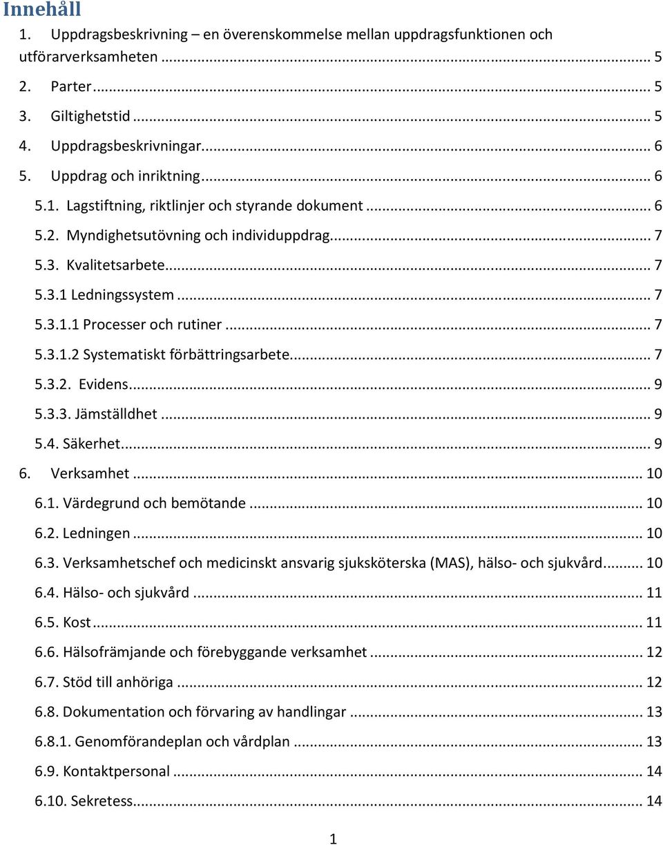 .. 7 5.3.2. Evidens... 9 5.3.3. Jämställdhet... 9 5.4. Säkerhet... 9 6. Verksamhet... 10 6.1. Värdegrund och bemötande... 10 6.2. Ledningen... 10 6.3. Verksamhetschef och medicinskt ansvarig sjuksköterska (MAS), hälso- och sjukvård.