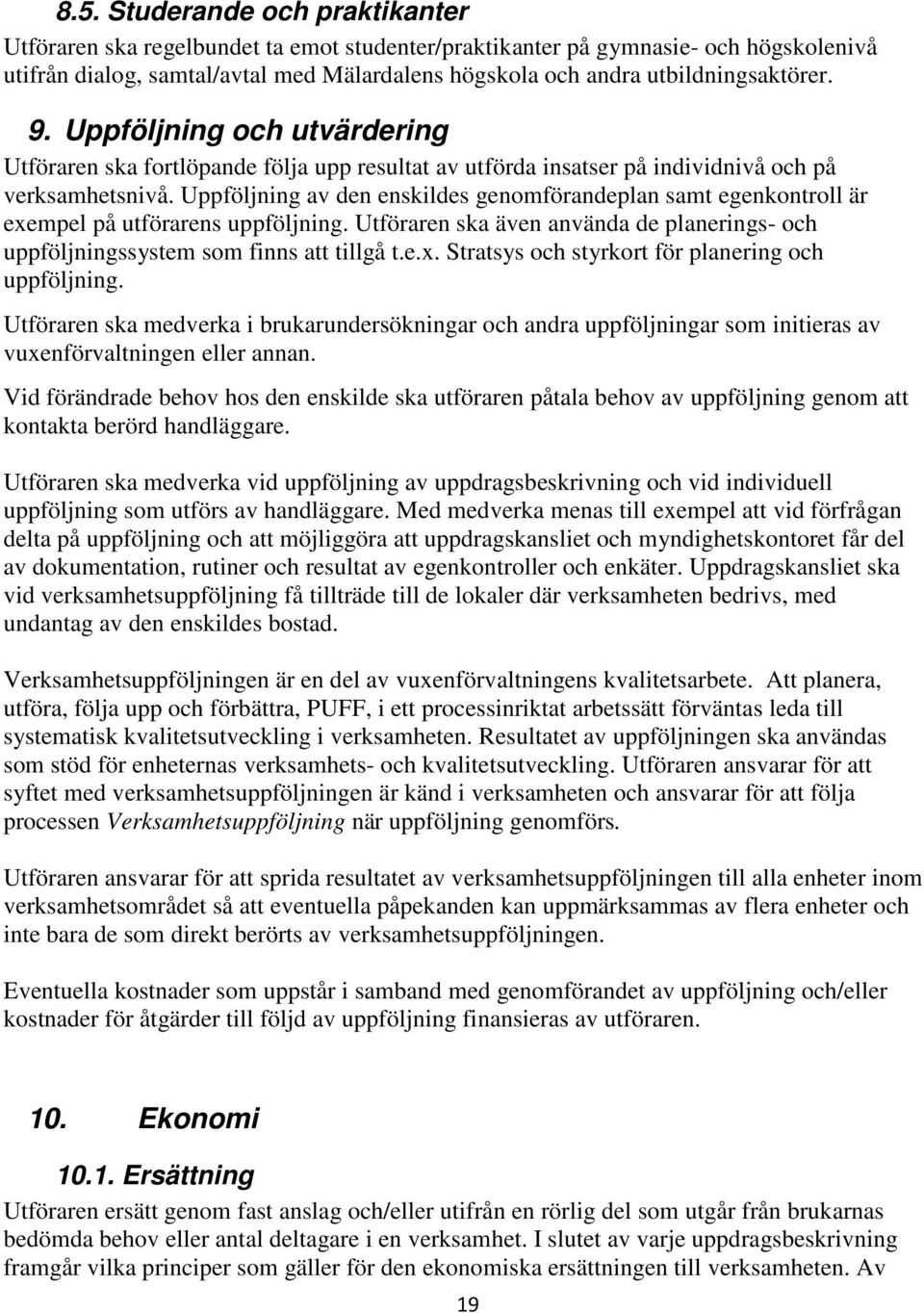 Uppföljning av den enskildes genomförandeplan samt egenkontroll är exempel på utförarens uppföljning. Utföraren ska även använda de planerings- och uppföljningssystem som finns att tillgå t.e.x. Stratsys och styrkort för planering och uppföljning.