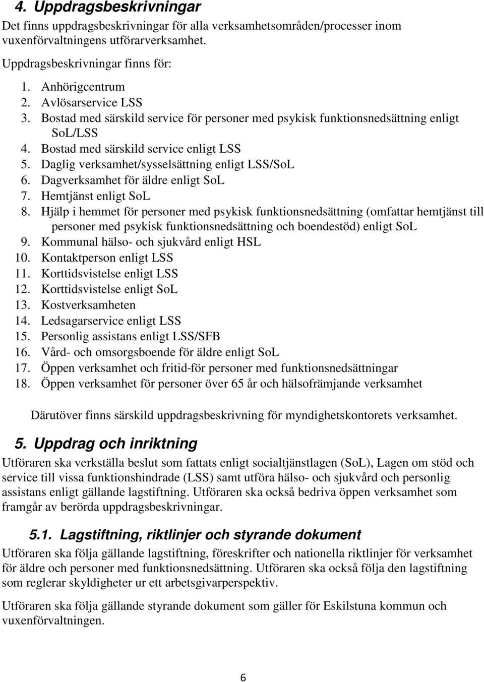 Daglig verksamhet/sysselsättning enligt LSS/SoL 6. Dagverksamhet för äldre enligt SoL 7. Hemtjänst enligt SoL 8.