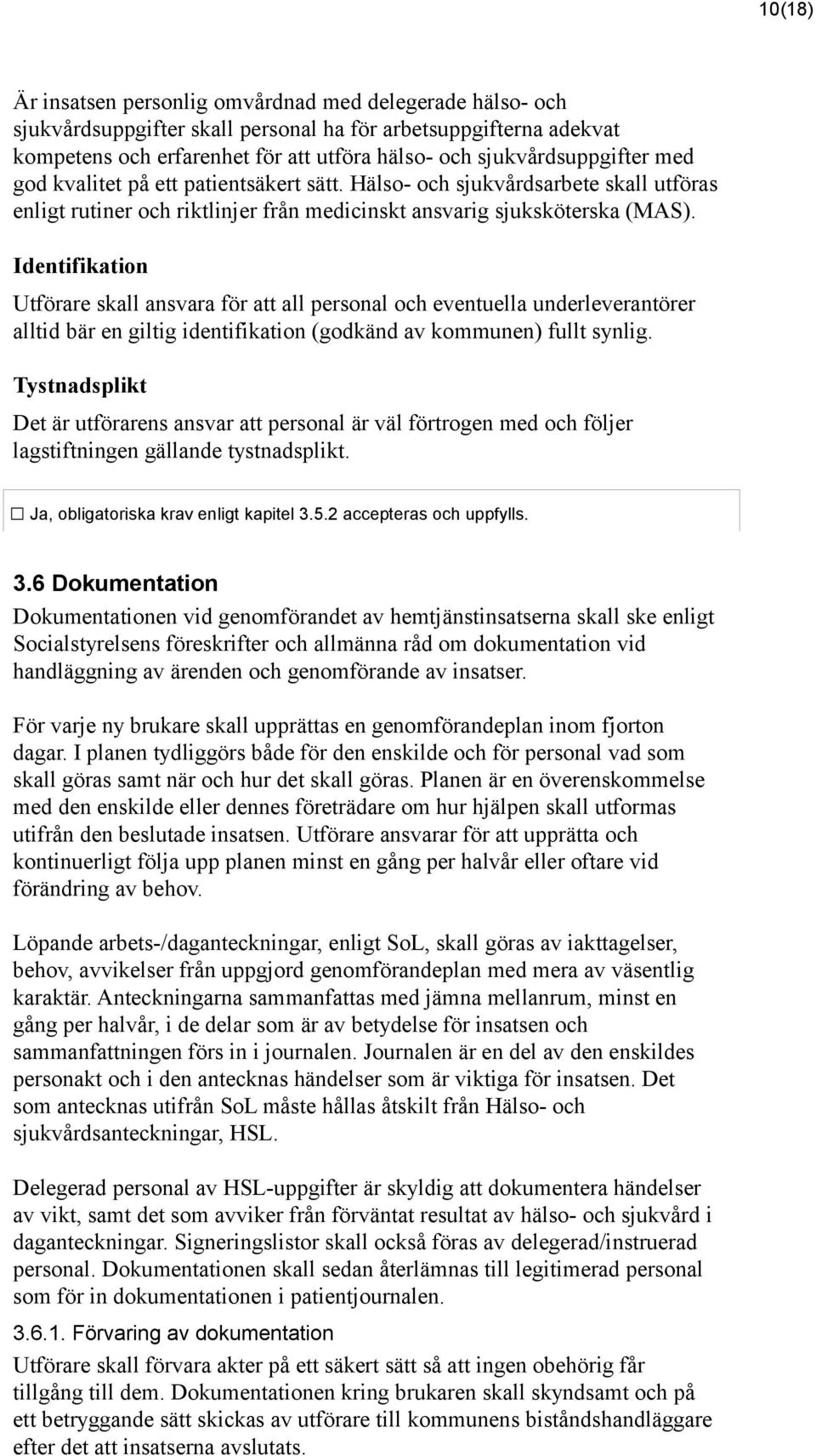 Identifikation Utförare skall ansvara för att all personal och eventuella underleverantörer alltid bär en giltig identifikation (godkänd av kommunen) fullt synlig.