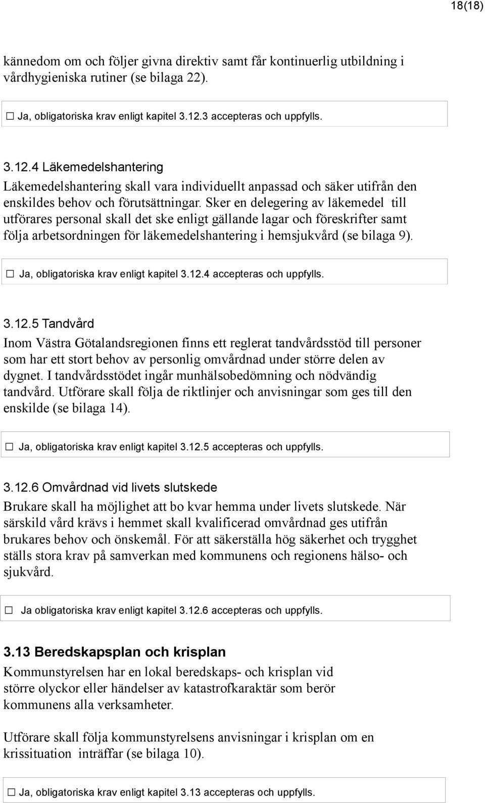 Sker en delegering av läkemedel till utförares personal skall det ske enligt gällande lagar och föreskrifter samt följa arbetsordningen för läkemedelshantering i hemsjukvård (se bilaga 9).