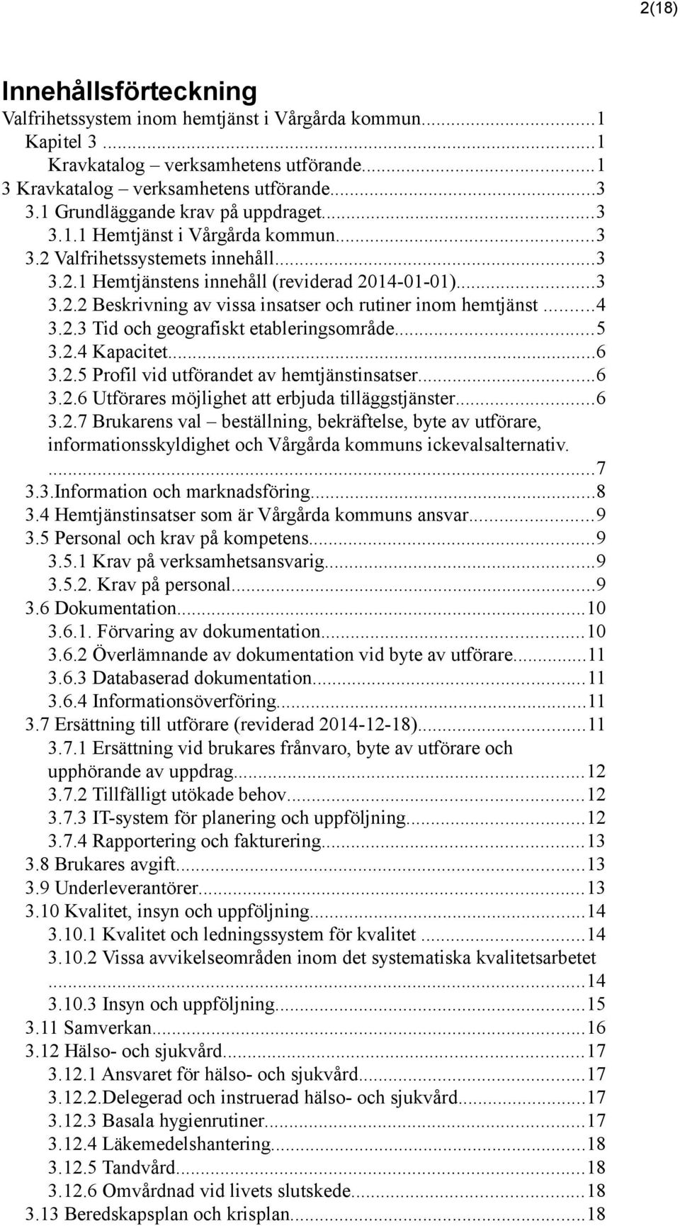 ..4 3.2.3 Tid och geografiskt etableringsområde...5 3.2.4 Kapacitet...6 3.2.5 Profil vid utförandet av hemtjänstinsatser...6 3.2.6 Utförares möjlighet att erbjuda tilläggstjänster...6 3.2.7 Brukarens val beställning, bekräftelse, byte av utförare, informationsskyldighet och Vårgårda kommuns ickevalsalternativ.