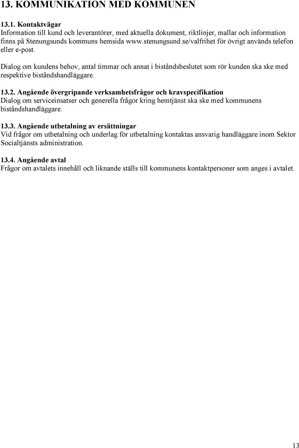 Angående övergripande verksamhetsfrågor och kravspecifikation Dialog om serviceinsatser och generella frågor kring hemtjänst ska ske med kommunens biståndshandläggare. 13.