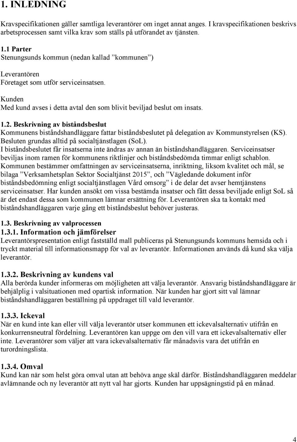 Beskrivning av biståndsbeslut Kommunens biståndshandläggare fattar biståndsbeslutet på delegation av Kommunstyrelsen (KS). Besluten grundas alltid på socialtjänstlagen (SoL).