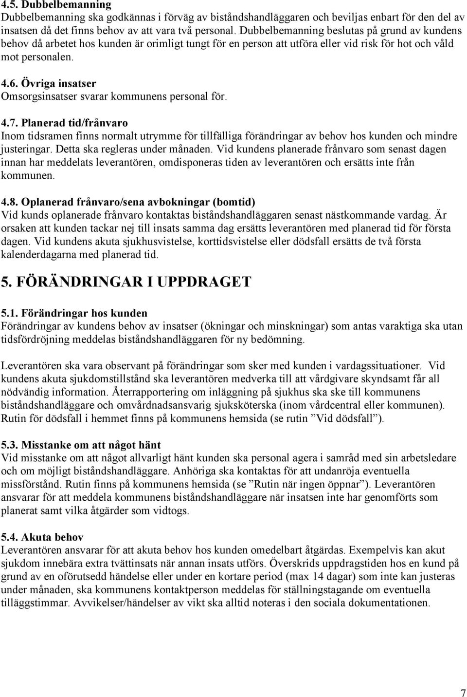 Övriga insatser Omsorgsinsatser svarar kommunens personal för. 4.7. Planerad tid/frånvaro Inom tidsramen finns normalt utrymme för tillfälliga förändringar av behov hos kunden och mindre justeringar.