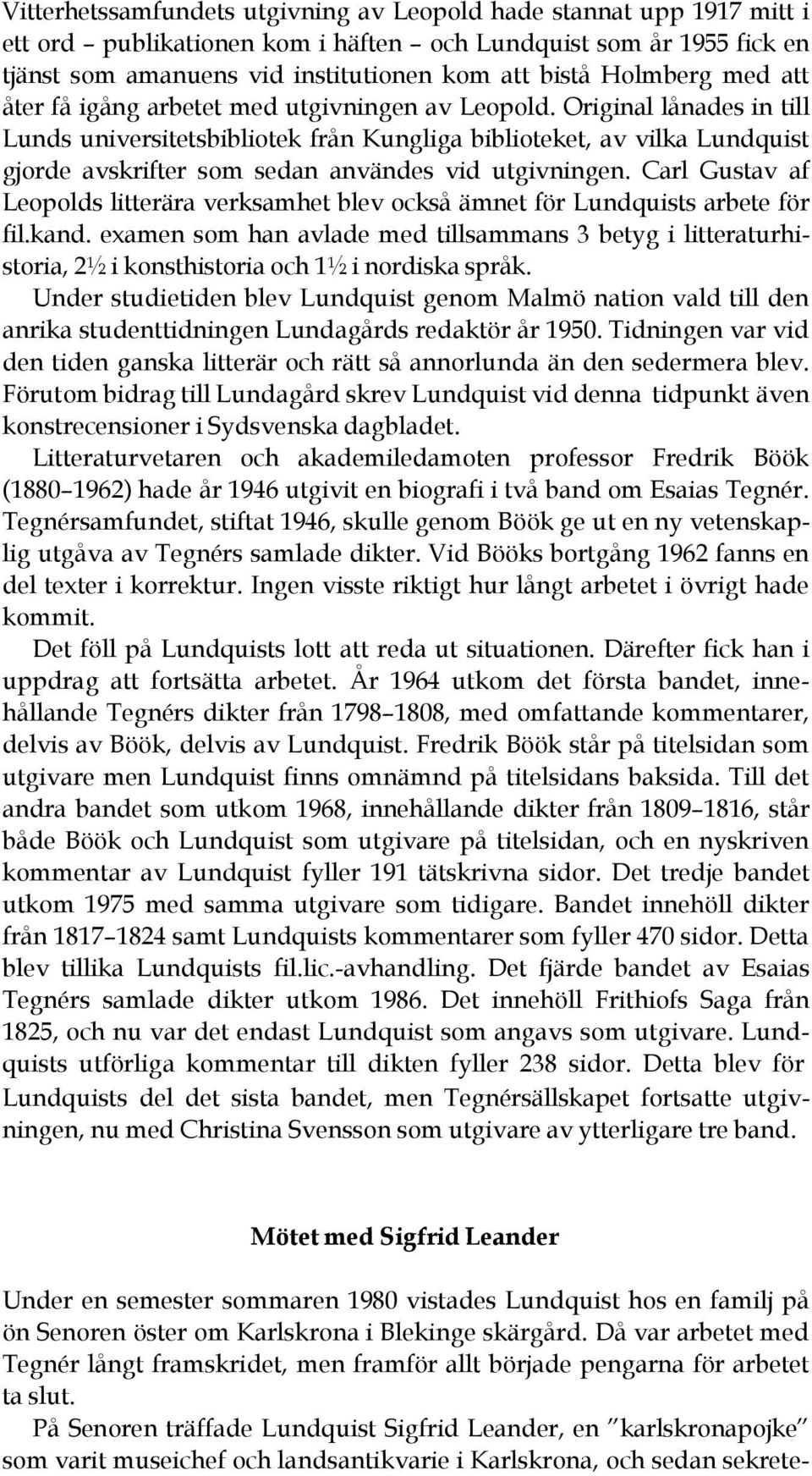 Original lånades in till Lunds universitetsbibliotek från Kungliga biblioteket, av vilka Lundquist gjorde avskrifter som sedan användes vid utgivningen.