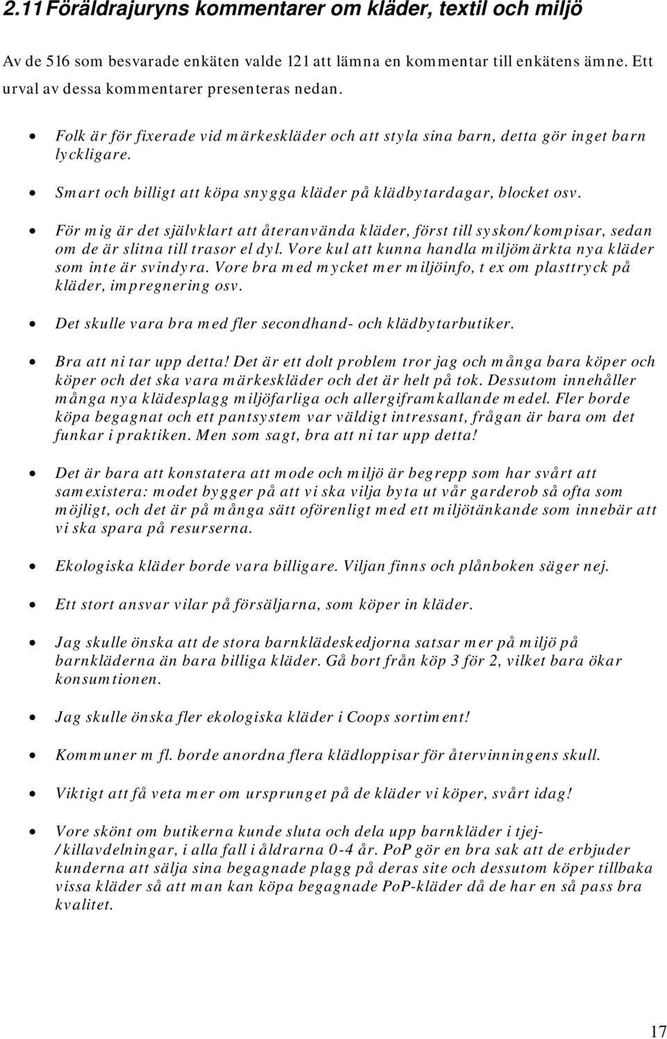 För mig är det självklart att återanvända kläder, först till syskon/kompisar, sedan om de är slitna till trasor el dyl. Vore kul att kunna handla miljömärkta nya kläder som inte är svindyra.