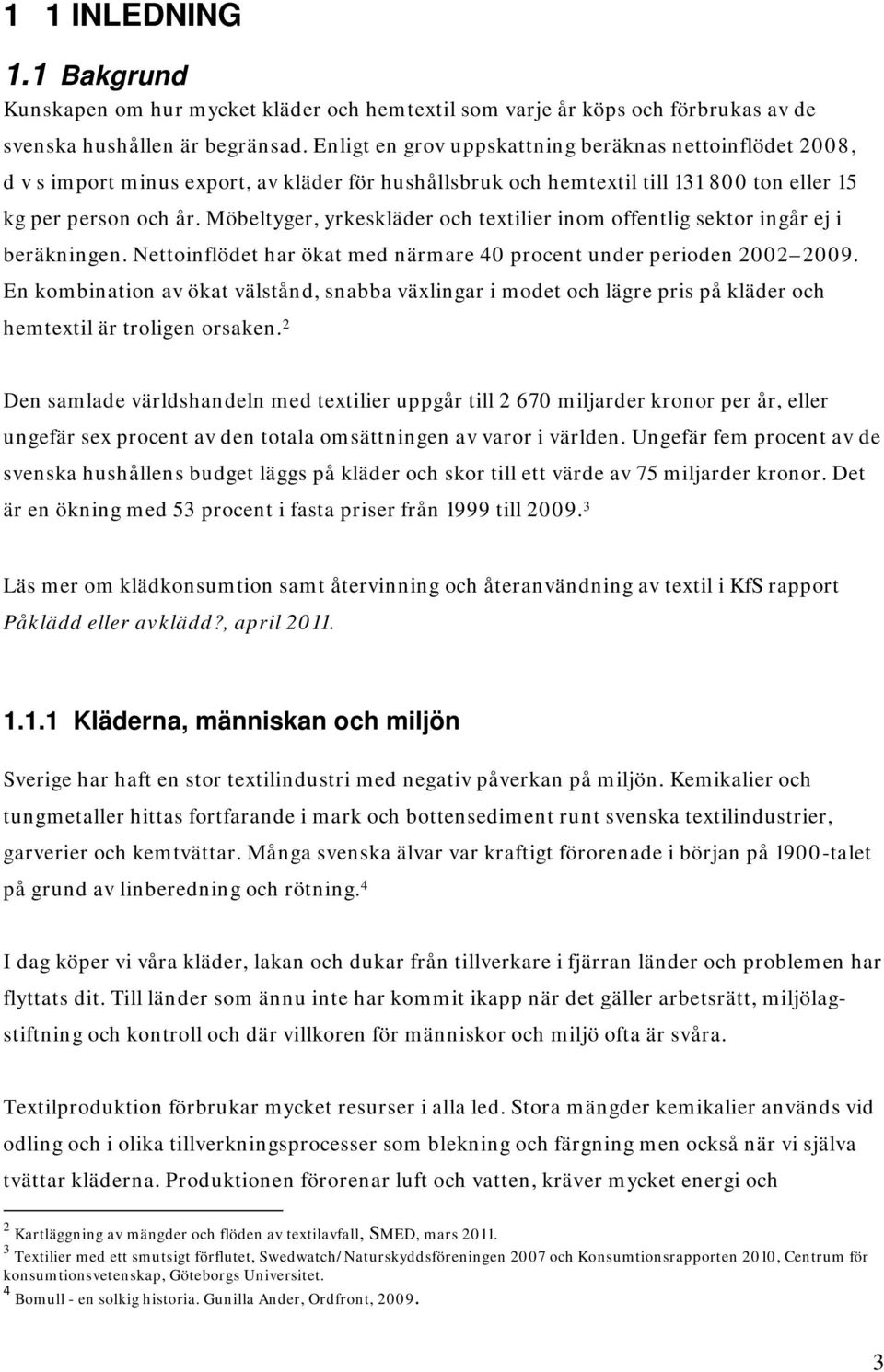 Möbeltyger, yrkeskläder och textilier inom offentlig sektor ingår ej i beräkningen. Nettoinflödet har ökat med närmare 40 procent under perioden 2002 2009.