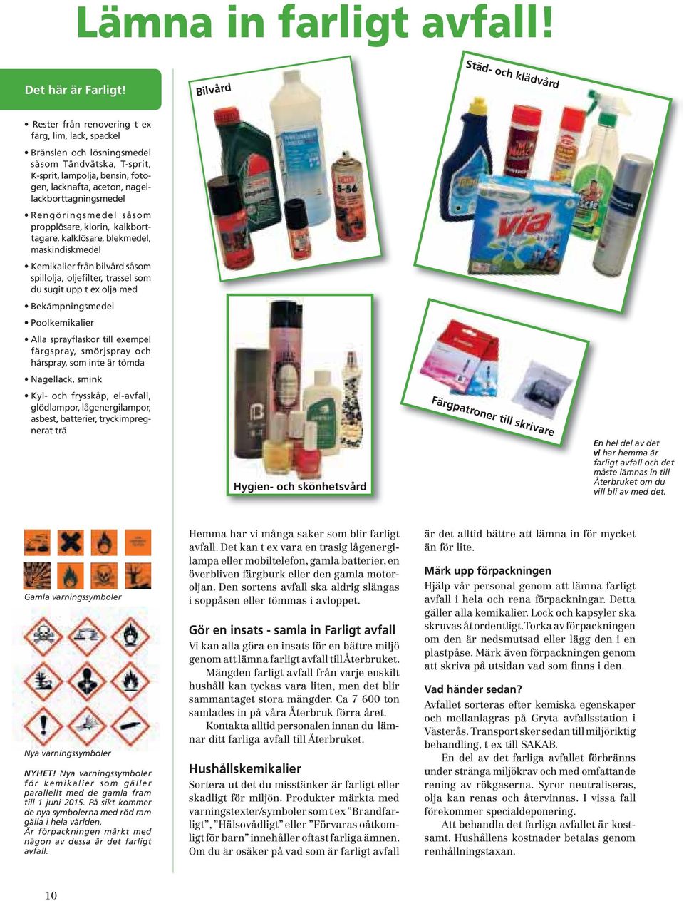 Gamla varningssymboler Nya varningssymboler NYHET! Nya varningssymboler för kemikalier som gäller parallellt med de gamla fram till 1 juni 2015.